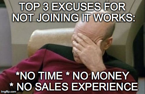 Captain Picard Facepalm Meme | TOP 3 EXCUSES FOR NOT JOINING IT WORKS: *NO TIME *
NO MONEY *
NO SALES EXPERIENCE | image tagged in memes,captain picard facepalm | made w/ Imgflip meme maker