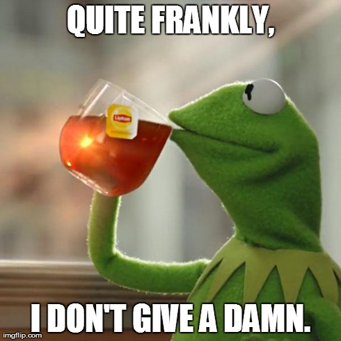 But That's None Of My Business Meme | QUITE FRANKLY, I DON'T GIVE A DAMN. | image tagged in memes,but thats none of my business,kermit the frog | made w/ Imgflip meme maker