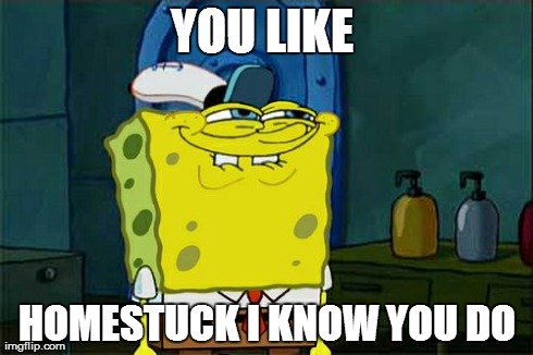Don't You Squidward Meme | YOU LIKE  HOMESTUCK I KNOW YOU DO | image tagged in memes,dont you squidward | made w/ Imgflip meme maker
