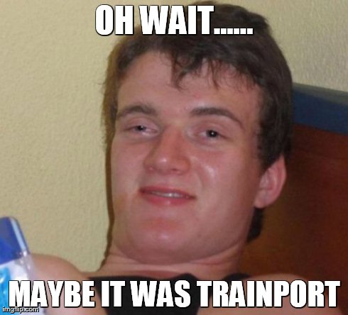 10 Guy Meme | OH WAIT...... MAYBE IT WAS TRAINPORT | image tagged in memes,10 guy | made w/ Imgflip meme maker