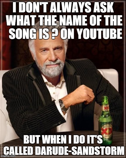 The Most Interesting Man In The World | I DON'T ALWAYS ASK WHAT THE NAME OF THE  SONG IS ? ON YOUTUBE BUT WHEN I DO IT'S CALLED DARUDE-SANDSTORM | image tagged in memes,the most interesting man in the world | made w/ Imgflip meme maker