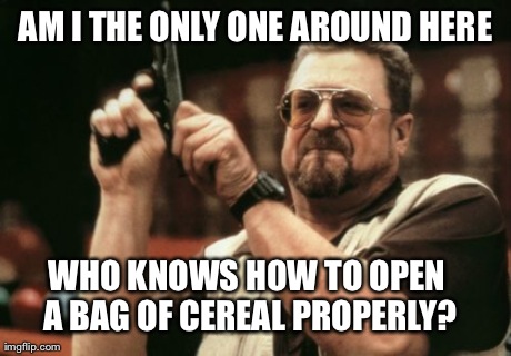 Am I The Only One Around Here Meme | AM I THE ONLY ONE AROUND HERE WHO KNOWS HOW TO OPEN A BAG OF CEREAL PROPERLY? | image tagged in memes,am i the only one around here | made w/ Imgflip meme maker