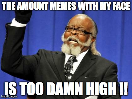 Too Damn High Meme | THE AMOUNT MEMES WITH MY FACE IS TOO DAMN HIGH !! | image tagged in memes,too damn high | made w/ Imgflip meme maker