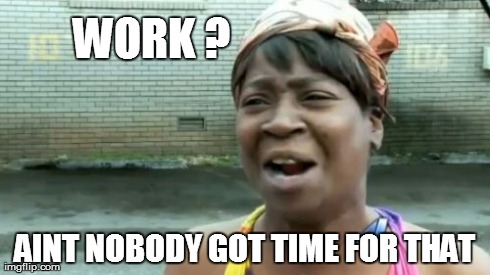 Ain't Nobody Got Time For That Meme | WORK ? AINT NOBODY GOT TIME FOR THAT | image tagged in memes,aint nobody got time for that | made w/ Imgflip meme maker