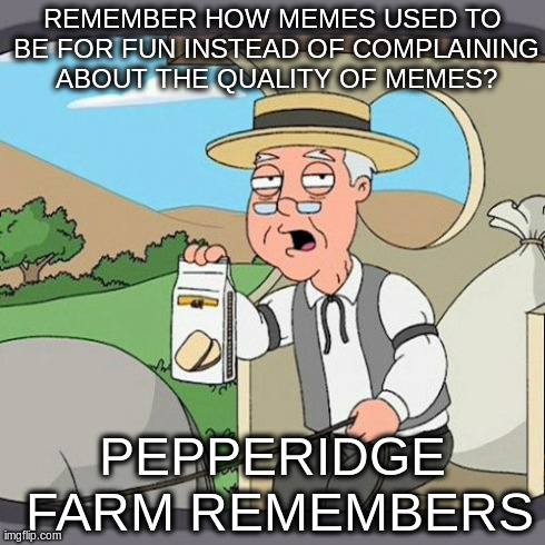 Pepperidge Farm Remembers | REMEMBER HOW MEMES USED TO BE FOR FUN INSTEAD OF COMPLAINING ABOUT THE QUALITY OF MEMES? PEPPERIDGE FARM REMEMBERS | image tagged in memes,pepperidge farm remembers | made w/ Imgflip meme maker