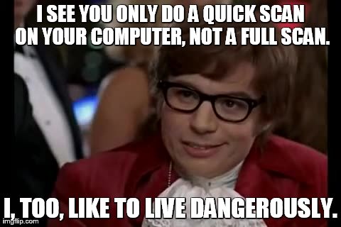 I Too Like To Live Dangerously Meme | I SEE YOU ONLY DO A QUICK SCAN ON YOUR COMPUTER, NOT A FULL SCAN. I, TOO, LIKE TO LIVE DANGEROUSLY. | image tagged in memes,i too like to live dangerously | made w/ Imgflip meme maker