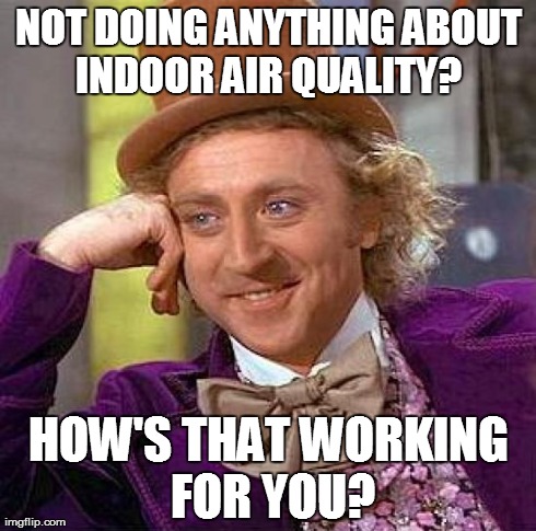 Creepy Condescending Wonka Meme | NOT DOING ANYTHING ABOUT INDOOR AIR QUALITY?  HOW'S THAT WORKING FOR YOU? | image tagged in memes,creepy condescending wonka | made w/ Imgflip meme maker