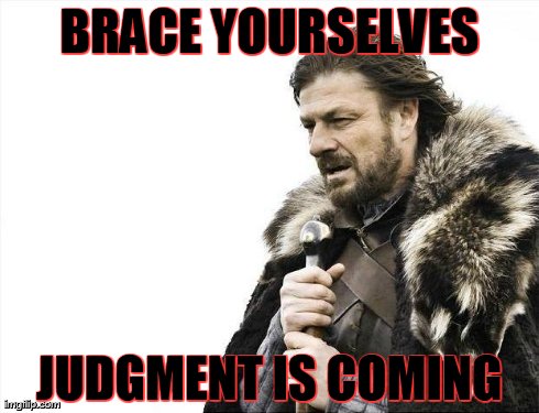 Brace Yourselves X is Coming Meme | BRACE YOURSELVES JUDGMENT IS COMING | image tagged in memes,brace yourselves x is coming | made w/ Imgflip meme maker