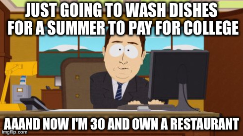 Aaaaand Its Gone Meme | JUST GOING TO WASH DISHES FOR A SUMMER TO PAY FOR COLLEGE AAAND NOW I'M 30 AND OWN A RESTAURANT | image tagged in memes,aaaaand its gone,KitchenConfidential | made w/ Imgflip meme maker