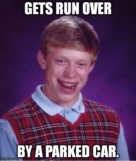 Bad Luck Brian Meme | GETS RUN OVER BY A PARKED CAR. | image tagged in memes,bad luck brian | made w/ Imgflip meme maker