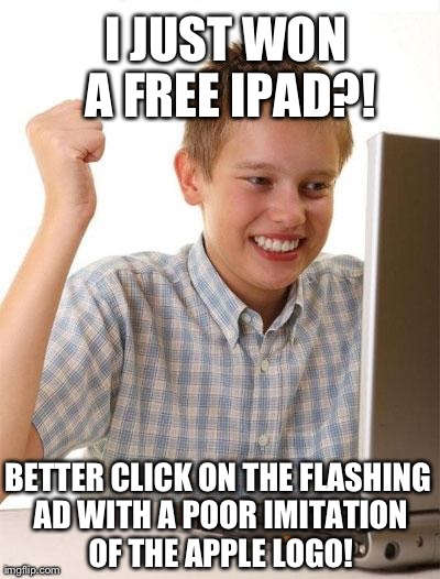 First Day On The Internet Kid | I JUST WON A FREE IPAD?! BETTER CLICK ON THE FLASHING AD WITH A POOR IMITATION OF THE APPLE LOGO! | image tagged in memes,first day on the internet kid | made w/ Imgflip meme maker