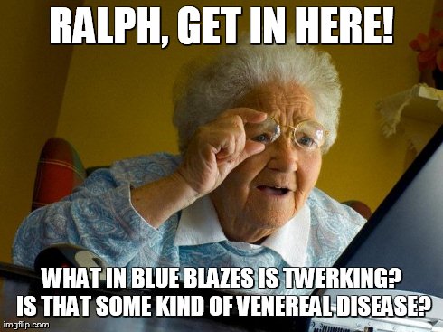 Grandma Finds The Internet | RALPH, GET IN HERE! WHAT IN BLUE BLAZES IS TWERKING? IS THAT SOME KIND OF VENEREAL DISEASE? | image tagged in memes,grandma finds the internet | made w/ Imgflip meme maker