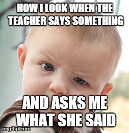 Skeptical Baby | HOW I LOOK WHEN THE TEACHER SAYS SOMETHING AND ASKS ME WHAT SHE SAID | image tagged in memes,skeptical baby | made w/ Imgflip meme maker