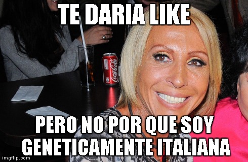 TE DARIA LIKE PERO NO POR QUE SOY GENETICAMENTE ITALIANA | made w/ Imgflip meme maker