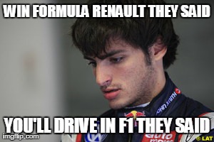 WIN FORMULA RENAULT THEY SAID YOU'LL DRIVE IN F1 THEY SAID | image tagged in F1FeederSeries | made w/ Imgflip meme maker