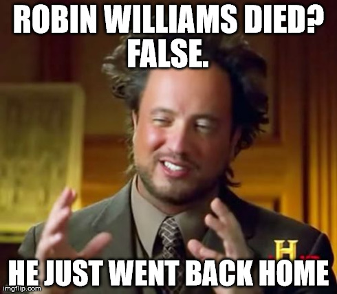 K-PAX WILLIAMS =) I hope | ROBIN WILLIAMS DIED? HE JUST WENT BACK HOME FALSE. | image tagged in memes,ancient aliens,funny,robin williams,celebrity,movies | made w/ Imgflip meme maker