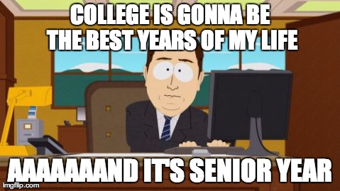 Aaaaand Its Gone Meme | COLLEGE IS GONNA BE THE BEST YEARS OF MY LIFE AAAAAAAND IT'S SENIOR YEAR | image tagged in memes,aaaaand its gone,AdviceAnimals | made w/ Imgflip meme maker