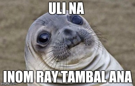 Awkward Moment Sealion Meme | ULI NA  INOM RAY TAMBAL ANA | image tagged in memes,awkward moment sealion | made w/ Imgflip meme maker