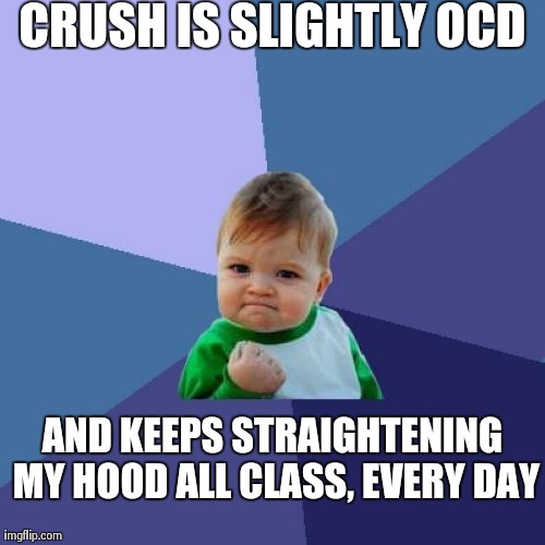 Started wearing a jacket a few years ago. This started happening last year. | CRUSH IS SLIGHTLY OCD AND KEEPS STRAIGHTENING MY HOOD ALL CLASS, EVERY DAY | image tagged in memes,success kid | made w/ Imgflip meme maker