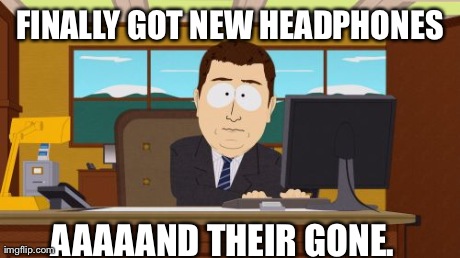 Never fails. | FINALLY GOT NEW HEADPHONES AAAAAND THEIR GONE. | image tagged in memes,aaaaand its gone | made w/ Imgflip meme maker