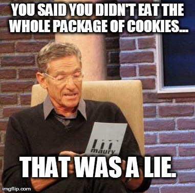 Maury Lie Detector | YOU SAID YOU DIDN'T EAT THE WHOLE PACKAGE OF COOKIES... THAT WAS A LIE. | image tagged in memes,maury lie detector | made w/ Imgflip meme maker