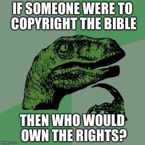 Philosoraptor Meme | IF SOMEONE WERE TO COPYRIGHT THE BIBLE THEN WHO WOULD OWN THE RIGHTS? | image tagged in memes,philosoraptor | made w/ Imgflip meme maker