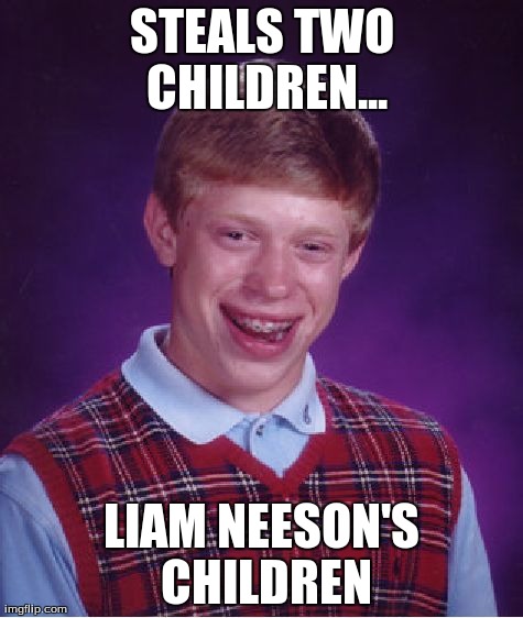 Bad Luck Brian | STEALS TWO CHILDREN... LIAM NEESON'S CHILDREN | image tagged in memes,bad luck brian | made w/ Imgflip meme maker