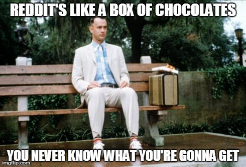 Forrest Gump | REDDIT'S LIKE A BOX OF CHOCOLATES YOU NEVER KNOW WHAT YOU'RE GONNA GET | image tagged in forrest gump,AdviceAnimals | made w/ Imgflip meme maker
