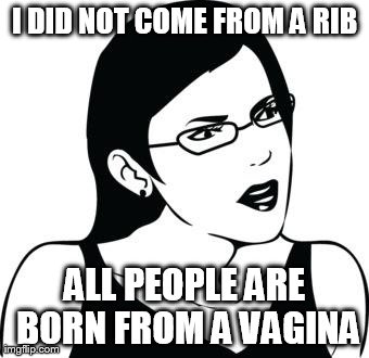 Where do women come from? | I DID NOT COME FROM A RIB ALL PEOPLE ARE BORN FROM A VA**NA | image tagged in serious woman | made w/ Imgflip meme maker