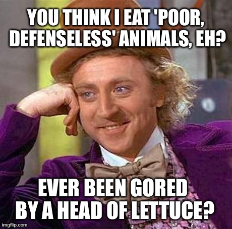 Creepy Condescending Wonka | YOU THINK I EAT 'POOR, DEFENSELESS' ANIMALS, EH? EVER BEEN GORED BY A HEAD OF LETTUCE? | image tagged in memes,creepy condescending wonka | made w/ Imgflip meme maker