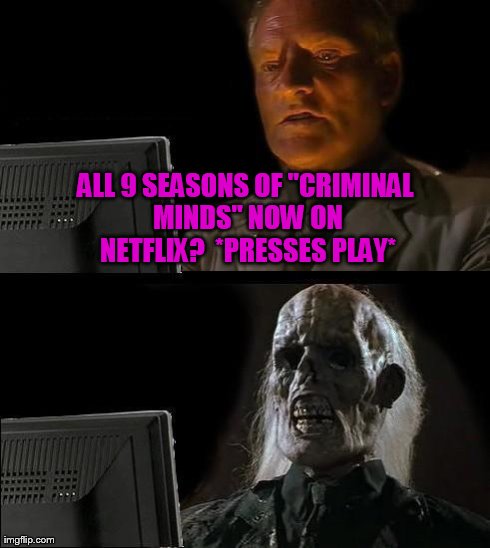I'll Just Wait for it on Netflix | ALL 9 SEASONS OF "CRIMINAL MINDS" NOW ON NETFLIX?  *PRESSES PLAY* | image tagged in memes,ill just wait here,criminal minds,netflix | made w/ Imgflip meme maker