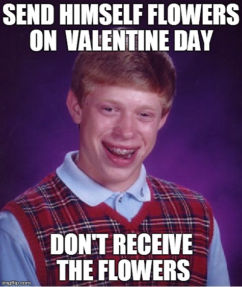 Bad Luck Brian | SEND HIMSELF FLOWERS ON  VALENTINE DAY  DON'T RECEIVE THE FLOWERS | image tagged in memes,bad luck brian | made w/ Imgflip meme maker