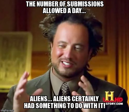 Aliens...All Aliens... | THE NUMBER OF SUBMISSIONS ALLOWED A DAY... ALIENS... ALIENS CERTAINLY HAD SOMETHING TO DO WITH IT! | image tagged in memes,ancient aliens | made w/ Imgflip meme maker