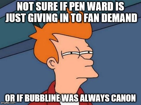 Futurama Fry | NOT SURE IF PEN WARD IS JUST GIVING IN TO FAN DEMAND OR IF BUBBLINE WAS ALWAYS CANON | image tagged in memes,futurama fry | made w/ Imgflip meme maker