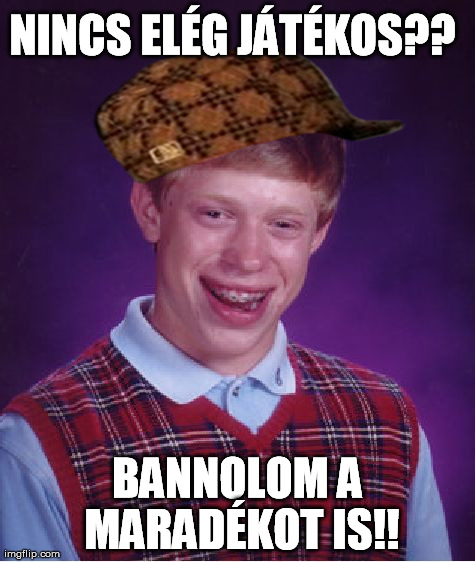 Bad Luck Brian Meme | NINCS ELÃ‰G JÃTÃ‰KOS?? BANNOLOM A MARADÃ‰KOT IS!! | image tagged in memes,bad luck brian,scumbag | made w/ Imgflip meme maker