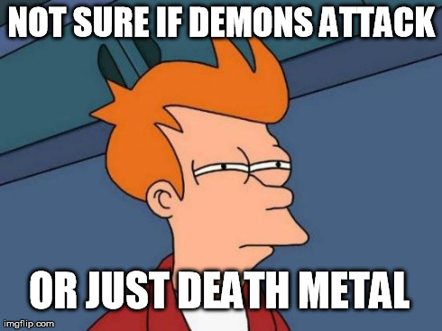 Futurama Fry Meme | NOT SURE IF DEMONS ATTACK OR JUST DEATH METAL | image tagged in memes,futurama fry | made w/ Imgflip meme maker