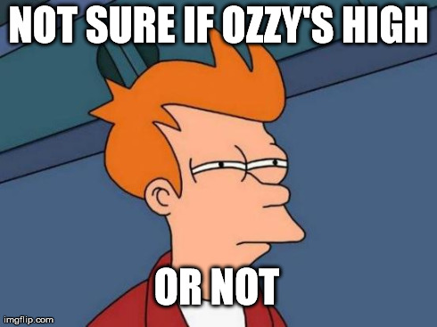 Futurama Fry | NOT SURE IF OZZY'S HIGH OR NOT | image tagged in memes,futurama fry | made w/ Imgflip meme maker