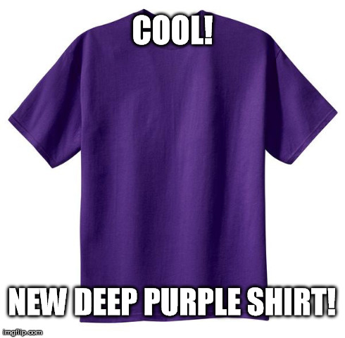 Deep Purple | COOL! NEW DEEP PURPLE SHIRT! | image tagged in deep purple,shirt,funny | made w/ Imgflip meme maker