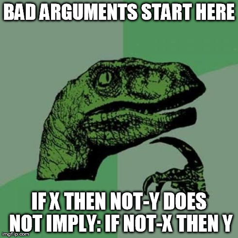 Philosoraptor Meme | BAD ARGUMENTS START HERE IF X THEN NOT-Y DOES NOT IMPLY: IF NOT-X THEN Y | image tagged in memes,philosoraptor | made w/ Imgflip meme maker