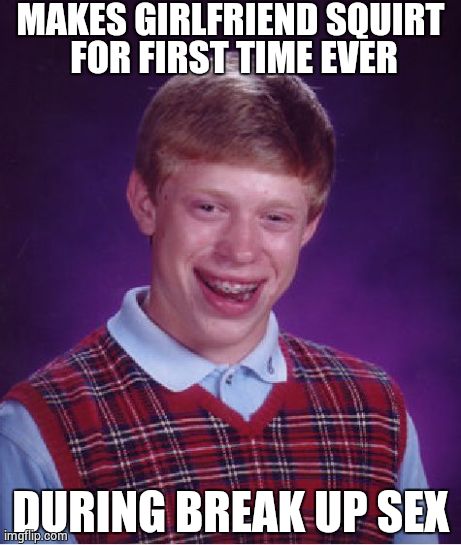 Bad Luck Brian Meme | MAKES GIRLFRIEND SQUIRT FOR FIRST TIME EVER DURING BREAK UP SEX | image tagged in memes,bad luck brian,AdviceAnimals | made w/ Imgflip meme maker