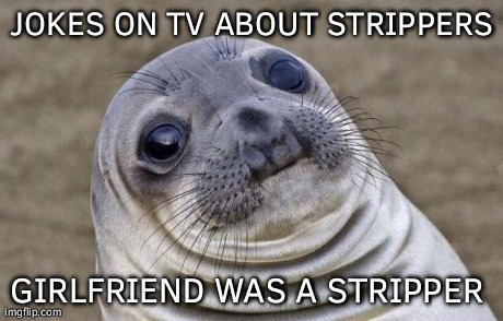 Awkward Moment Sealion | JOKES ON TV ABOUT STRIPPERS GIRLFRIEND WAS A STRIPPER | image tagged in memes,awkward moment sealion | made w/ Imgflip meme maker