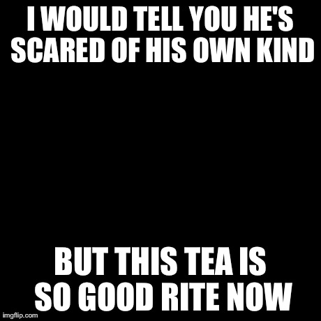 But That's None Of My Business | I WOULD TELL YOU HE'S SCARED OF HIS OWN KIND BUT THIS TEA IS SO GOOD RITE NOW | image tagged in memes,but thats none of my business,kermit the frog | made w/ Imgflip meme maker