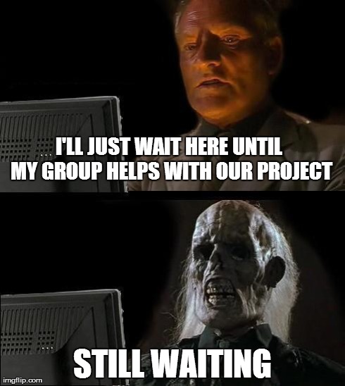 I'll Just Wait Here Meme | I'LL JUST WAIT HERE UNTIL MY GROUP HELPS WITH OUR PROJECT STILL WAITING | image tagged in memes,ill just wait here | made w/ Imgflip meme maker
