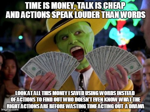 Cheap Insurance Talk | TIME IS MONEY, TALK IS CHEAP AND ACTIONS SPEAK LOUDER THAN WORDS LOOK AT ALL THIS MONEY I SAVED USING WORDS INSTEAD OF ACTIONS TO FIND OUT W | image tagged in memes,money money | made w/ Imgflip meme maker