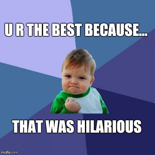 Success Kid Meme | U R THE BEST BECAUSEâ€¦ THAT WAS HILARIOUS | image tagged in memes,success kid | made w/ Imgflip meme maker