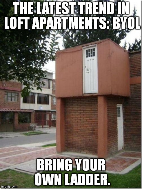 THE LATEST TREND IN LOFT APARTMENTS: BYOL BRING YOUR OWN LADDER. | image tagged in second floor freak | made w/ Imgflip meme maker
