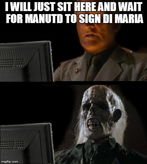 I'll Just Wait Here | I WILL JUST SIT HERE AND WAIT FOR MANUTD TO SIGN DI MARIA | image tagged in memes,ill just wait here | made w/ Imgflip meme maker