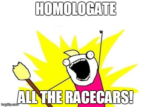 X All The Y Meme | HOMOLOGATE ALL THE RACECARS! | image tagged in memes,x all the y | made w/ Imgflip meme maker