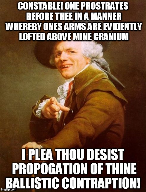 Hands Aloft!  Resist! Resist! | CONSTABLE! ONE PROSTRATES BEFORE THEE IN A MANNER WHEREBY ONES ARMS ARE EVIDENTLY LOFTED ABOVE MINE CRANIUM I PLEA THOU DESIST PROPOGATION O | image tagged in memes,joseph ducreux,resist,take the power back | made w/ Imgflip meme maker
