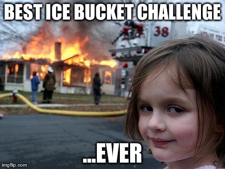 Disaster Girl | BEST ICE BUCKET CHALLENGE ...EVER | image tagged in memes,disaster girl | made w/ Imgflip meme maker